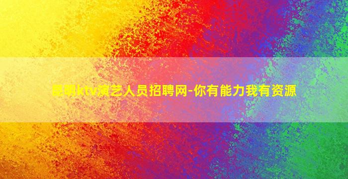 昆明ktv演艺人员招聘网-你有能力我有资源